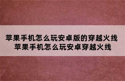 苹果手机怎么玩安卓版的穿越火线 苹果手机怎么玩安卓穿越火线